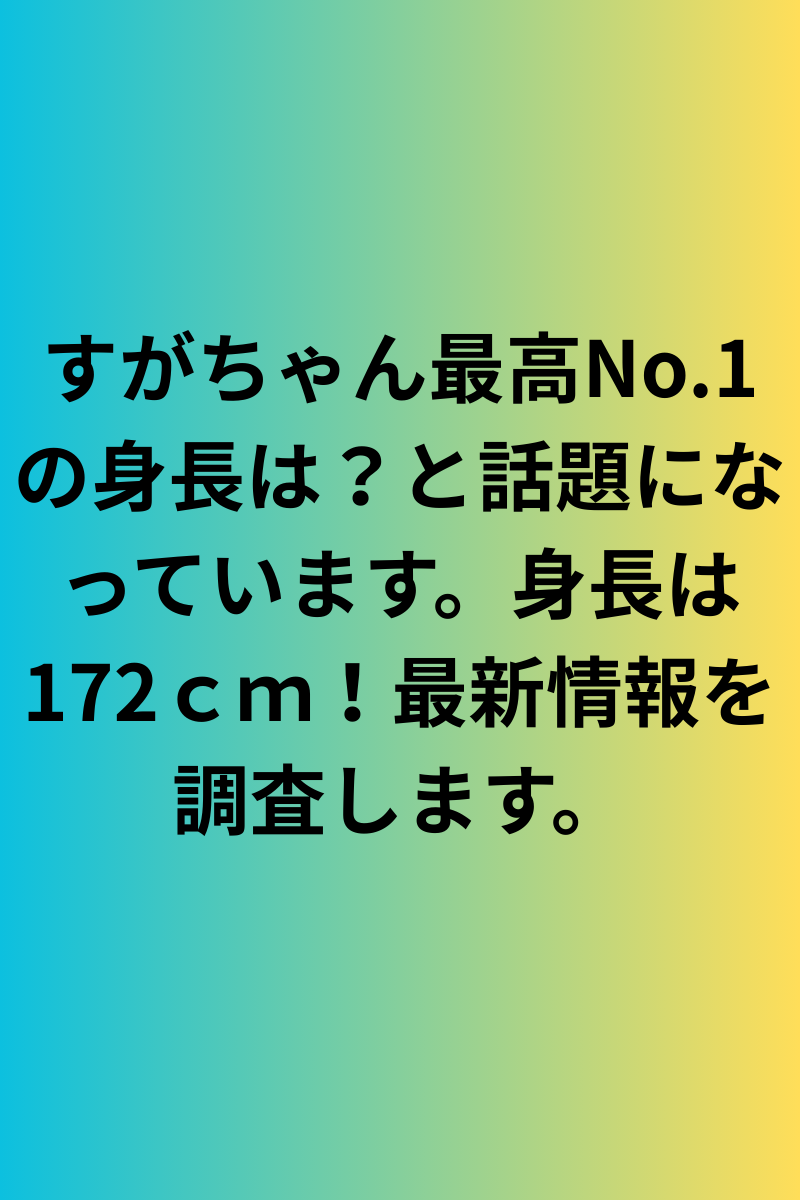 すがちゃん最高No.1 の身長は？と話題になっています。身長は172ｃｍ！最新情報を調査します。