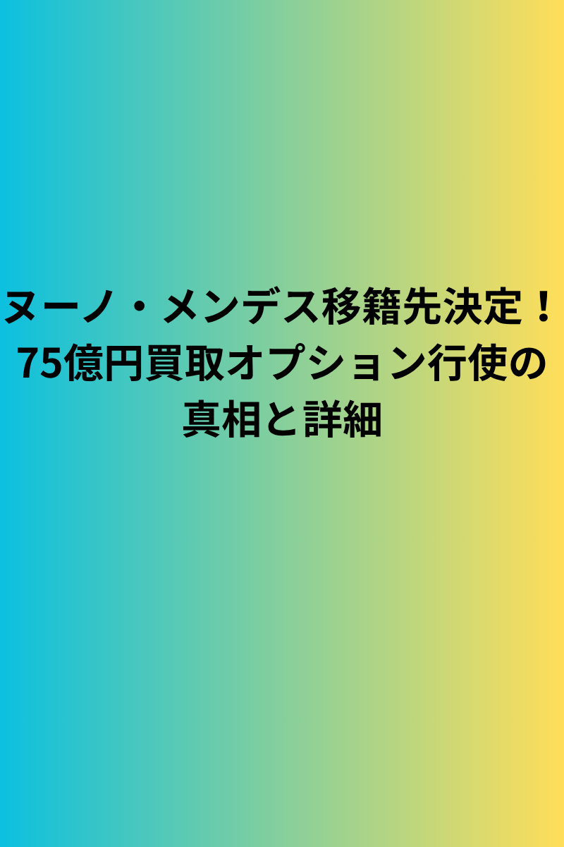 ヌーノ・メンデス移籍先決定！75億円買取オプション行使の真相と詳細
