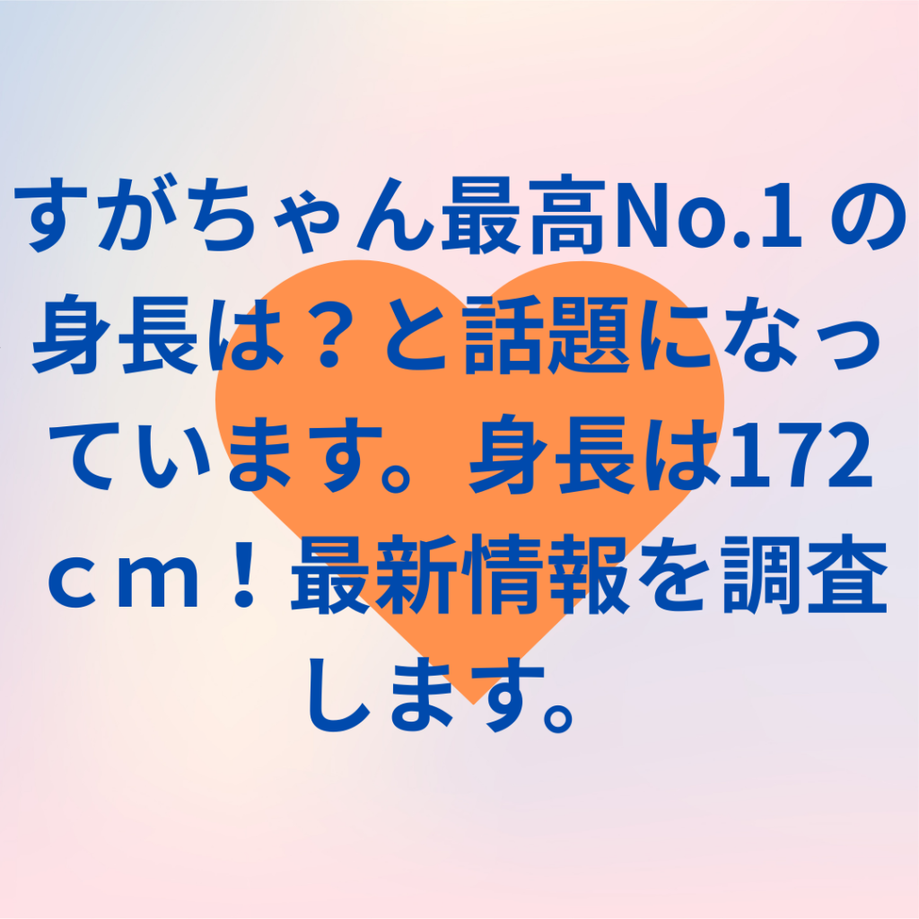 すがちゃん最高No.1 の身長は？と話題になっています。身長は172ｃｍ！最新情報を調査します。