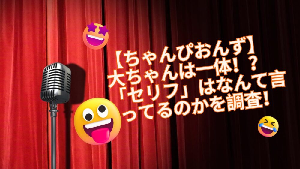 【ちゃんぴおんず】 大ちゃんは一体!? 「セリフ」はなんて言ってるのかを調査!