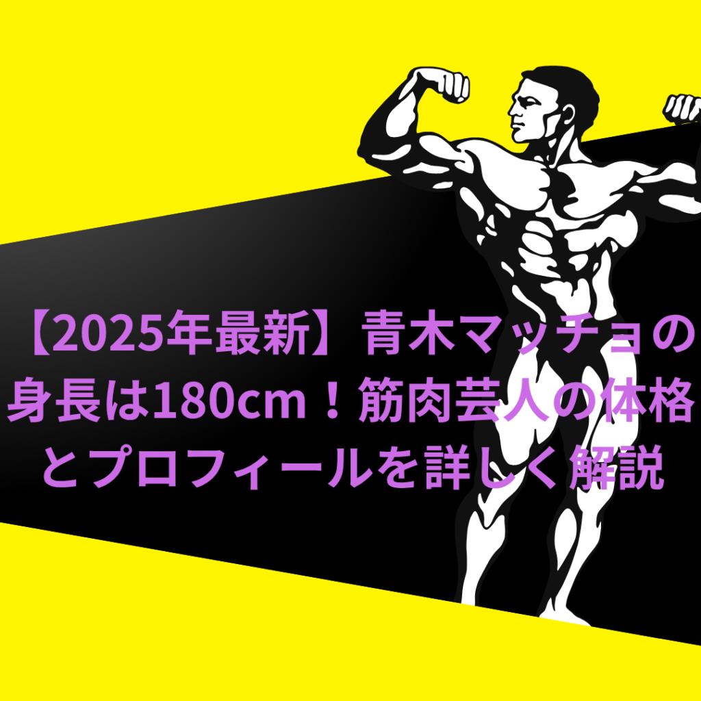 【2025年最新】青木マッチョの身長は180cm!筋肉芸人の体格とプロフィールを詳しく解説