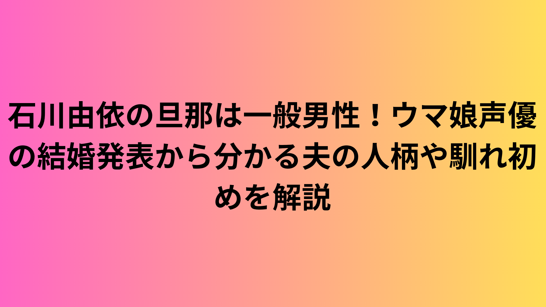 石川由依の旦那は一般男性！ウマ娘声優の結婚発表から分かる夫の人柄や馴れ初めを解説