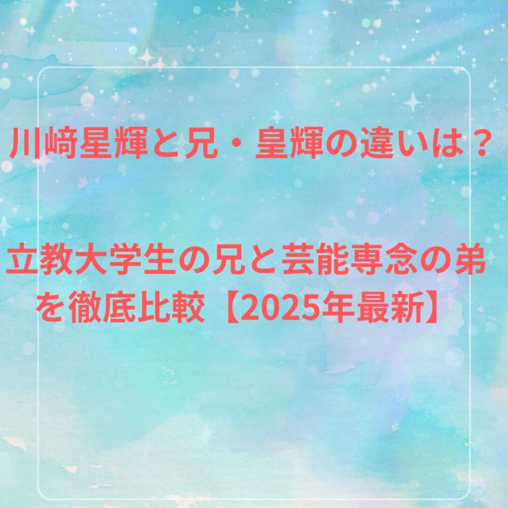 川﨑星輝と兄・皇輝の違いは？立教大学生の兄と芸能専念の弟を徹底比較【2025年最新】