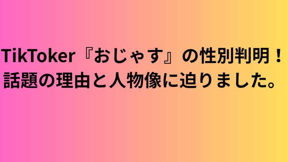 　TikToker『おじゃす』の性別判明！話題の理由と人物像に迫りました。