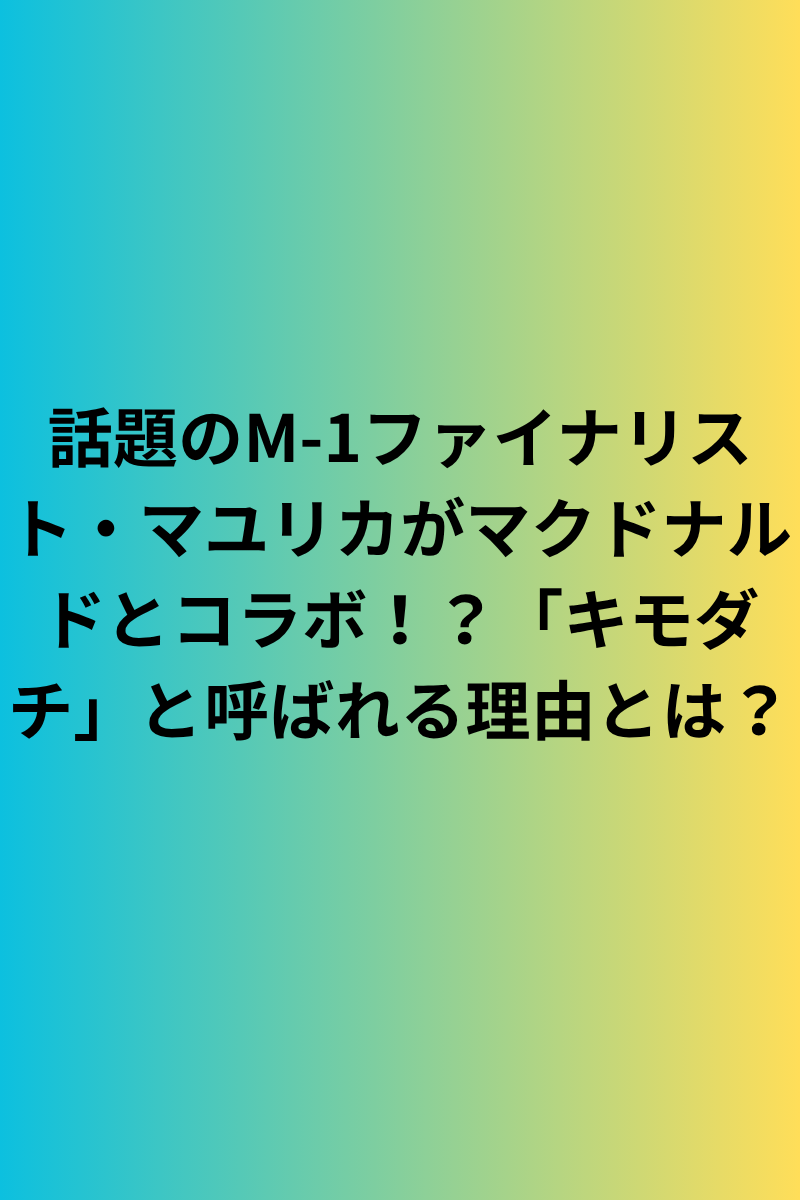 話題のM-1ファイナリスト・マユリカがマクドナルドとコラボ！？「キモダチ」と呼ばれる理由とは？