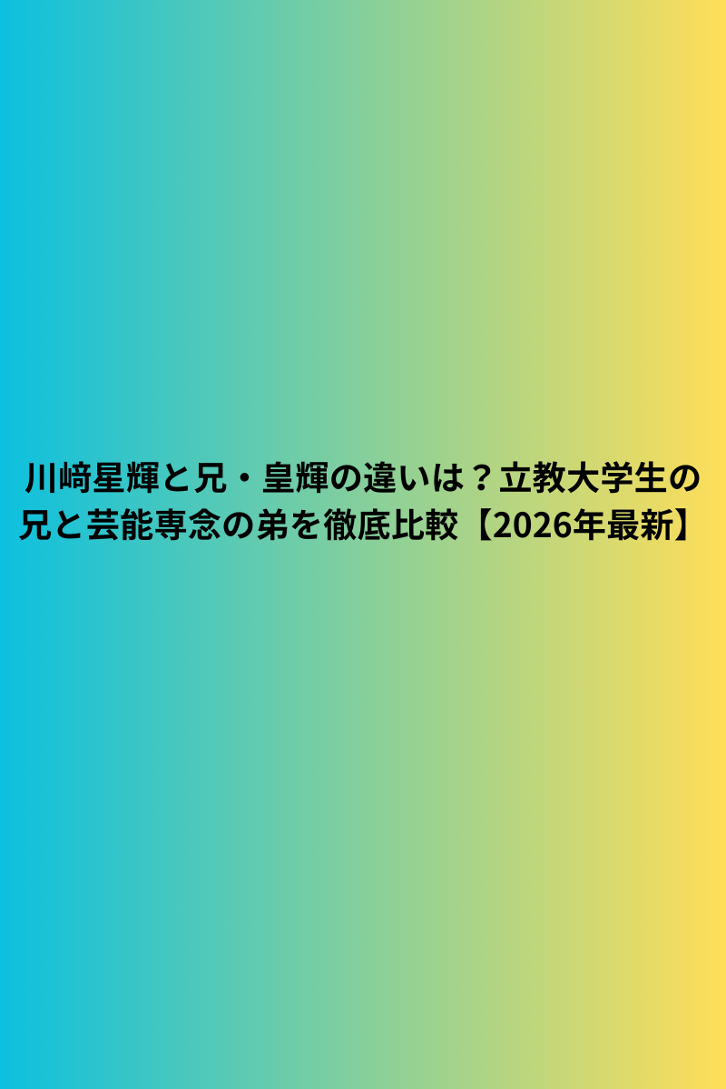 川﨑星輝と兄・皇輝の違いは？立教大学生の兄と芸能専念の弟を徹底比較【2026年最新】