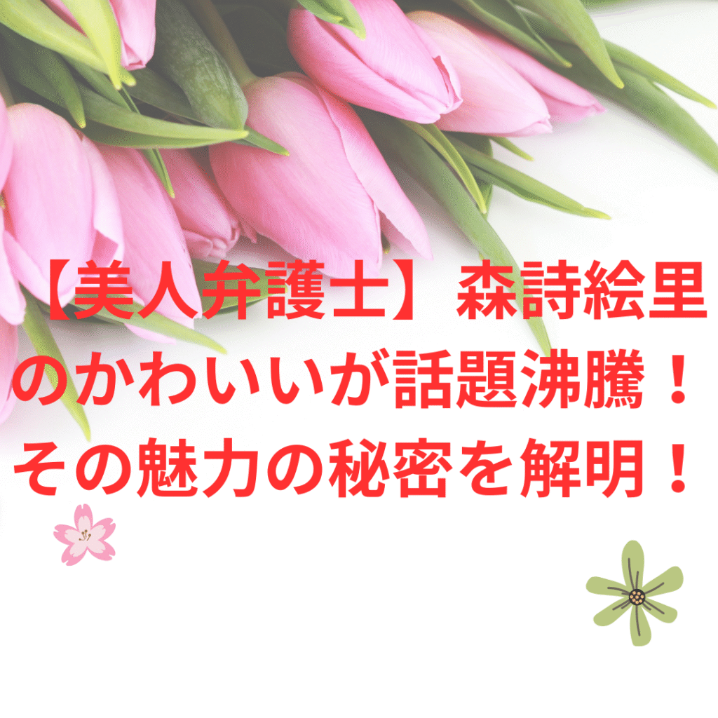 【美人弁護士】森詩絵里のかわいいが話題沸騰!その魅力の秘密を解明!