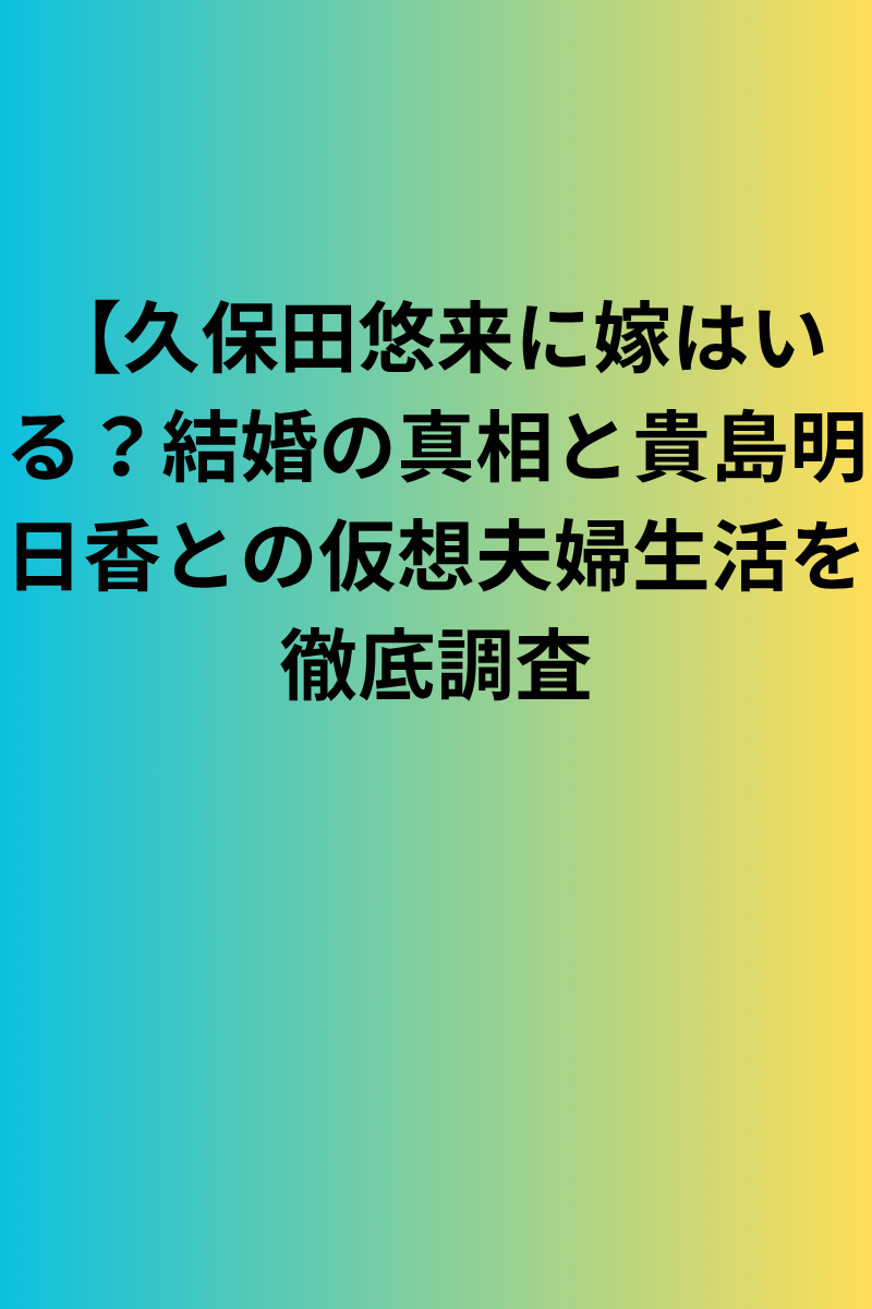 久保田悠来に嫁はいる？結婚の真相と貴島明日香との仮想夫婦生活を徹底調査