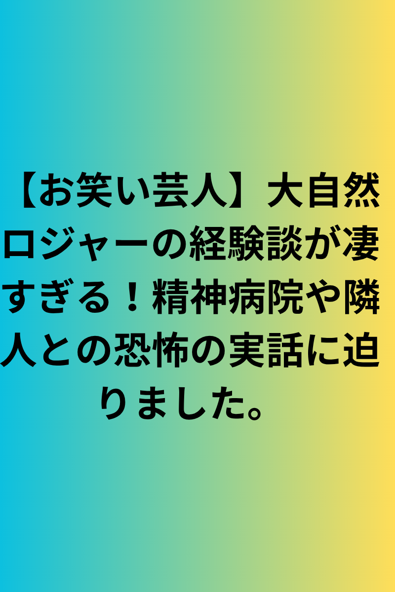 【お笑い芸人】大自然ロジャーの経験談が凄すぎる！精神病院や隣人との恐怖の実話に迫りました。