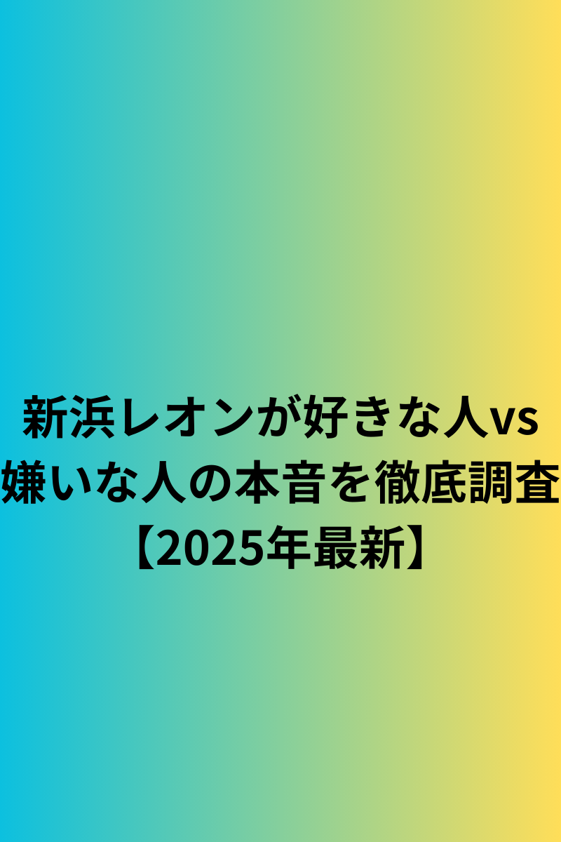 新浜レオンが好きな人vs嫌いな人の本音を徹底調査【2025年最新】