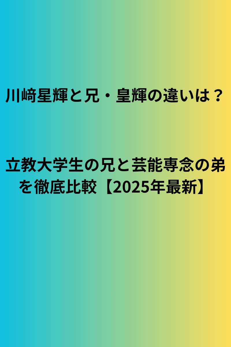 川﨑星輝と兄・皇輝の違いは？立教大学生の兄と芸能専念の弟を徹底比較【2025年最新】