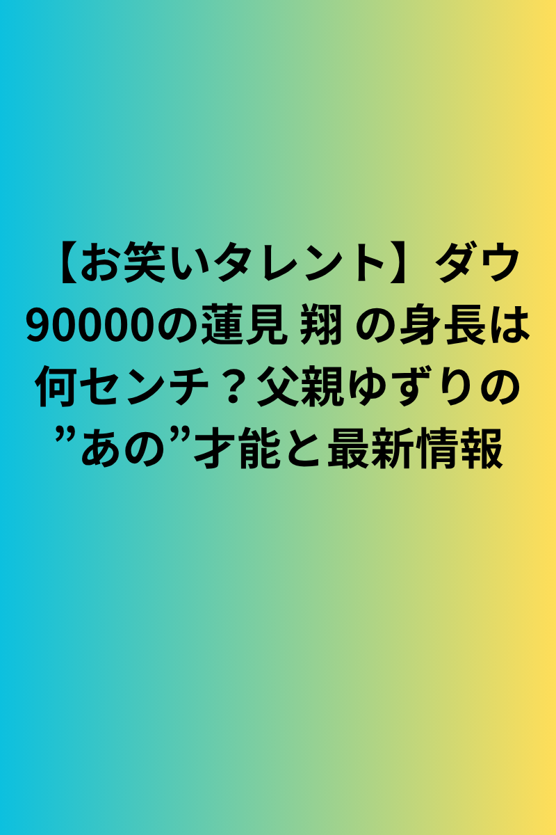 【お笑いタレント】ダウ90000の蓮見 翔 の身長は何センチ？父親ゆずりの”あの”才能と最新情報