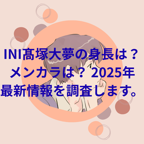 INI髙塚大夢の身長は?メンカラは?2025年最新情報を調査します。