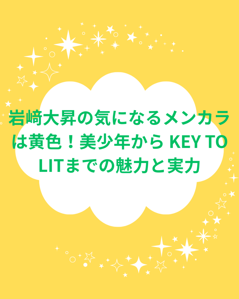 岩﨑大昇のメンカラは黄色！美少年からKEY TO LITまでの魅力と実力