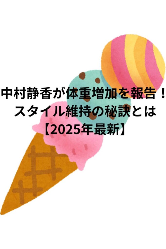 「中村静香が体重増加を報告！スタイル維持の秘訣とは【2025年最新】