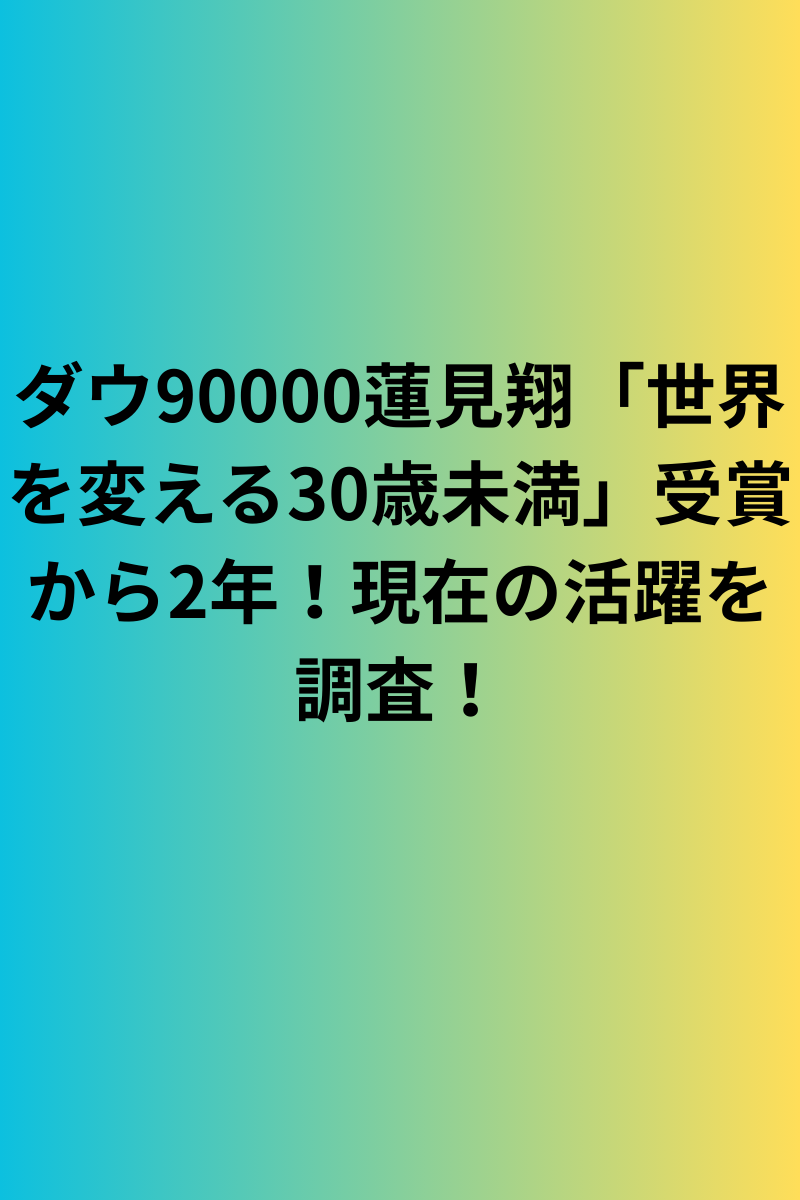 ダウ90000蓮見翔「世界を変える30歳未満」受賞から2年！現在の活躍を調査！