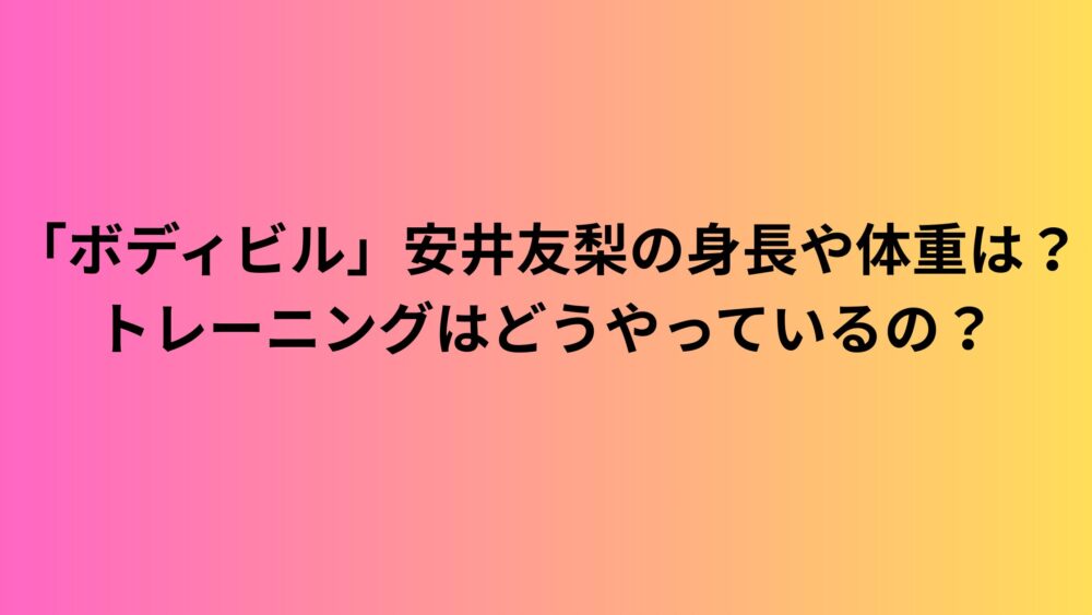 「ボディビル」安井友梨の身長や体重は？トレーニングはどうやっているの？