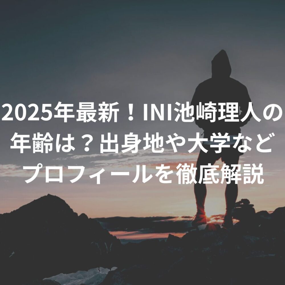 2025年最新!INI池崎理人の年齢は?出身地や大学などプロフィールを徹底解説