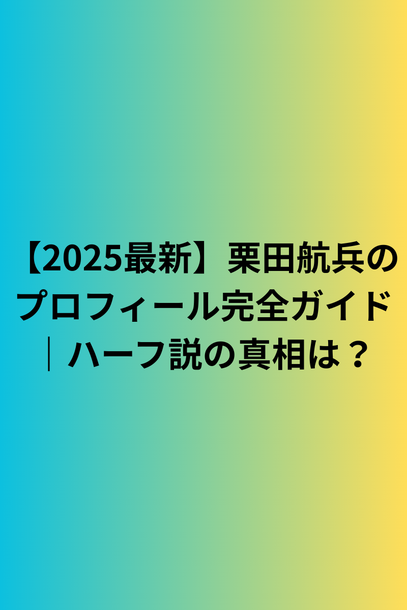 【2025最新】栗田航兵のプロフィール完全ガイド｜ハーフ説の真相は？