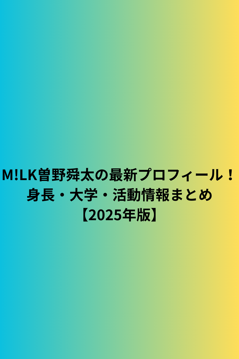 M!LK曽野舜太の最新プロフィール！身長・大学・活動情報まとめ【2025年版】