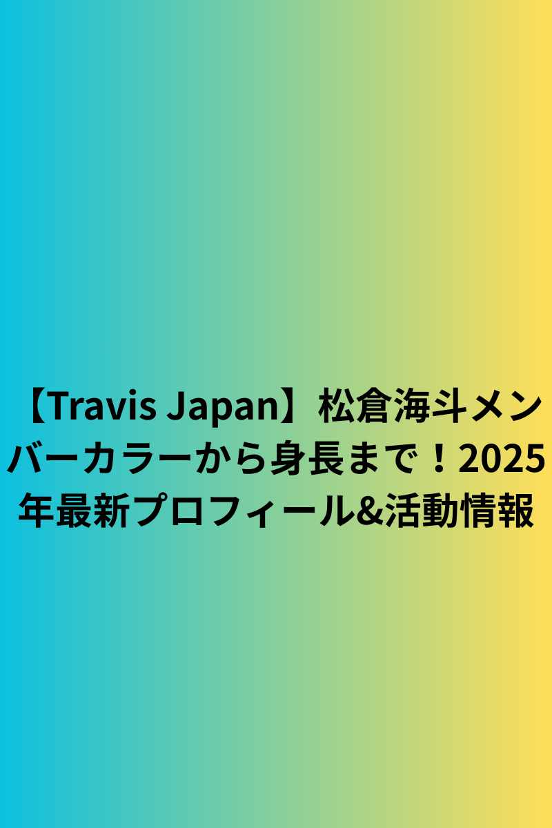 【Travis Japan】松倉海斗メンバーカラーから身長まで！2025年最新プロフィール&活動情報