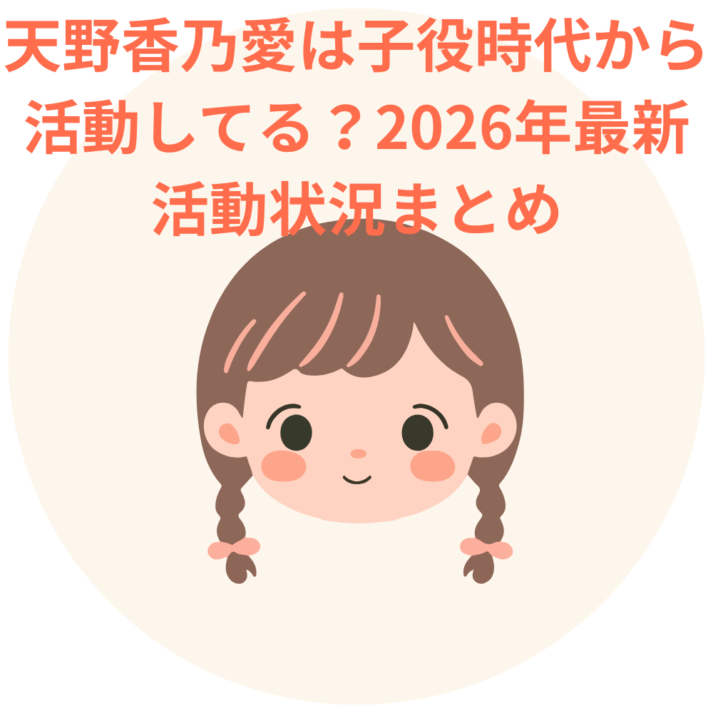 天野香乃愛は子役時代から活動してる？2026年最新活動状況まとめ