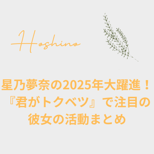 星乃夢奈の2025年大躍進！『君がトクベツ』で注目の彼女の活動まとめ
