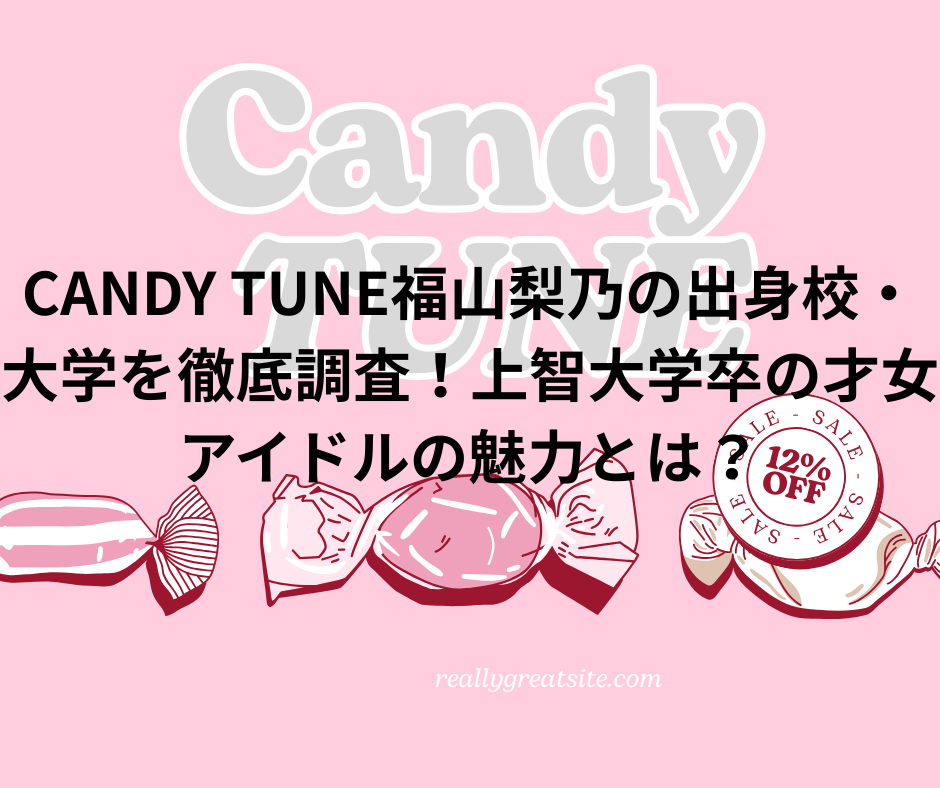 CANDY TUNE福山梨乃の出身校・大学を徹底調査！上智大学卒の才女アイドルの魅力とは？