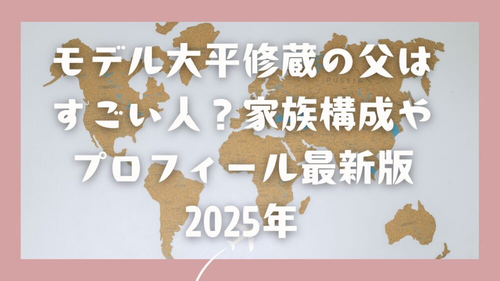 モデル大平修蔵の父はすごい人？家族構成やプロフィール最新版2025年