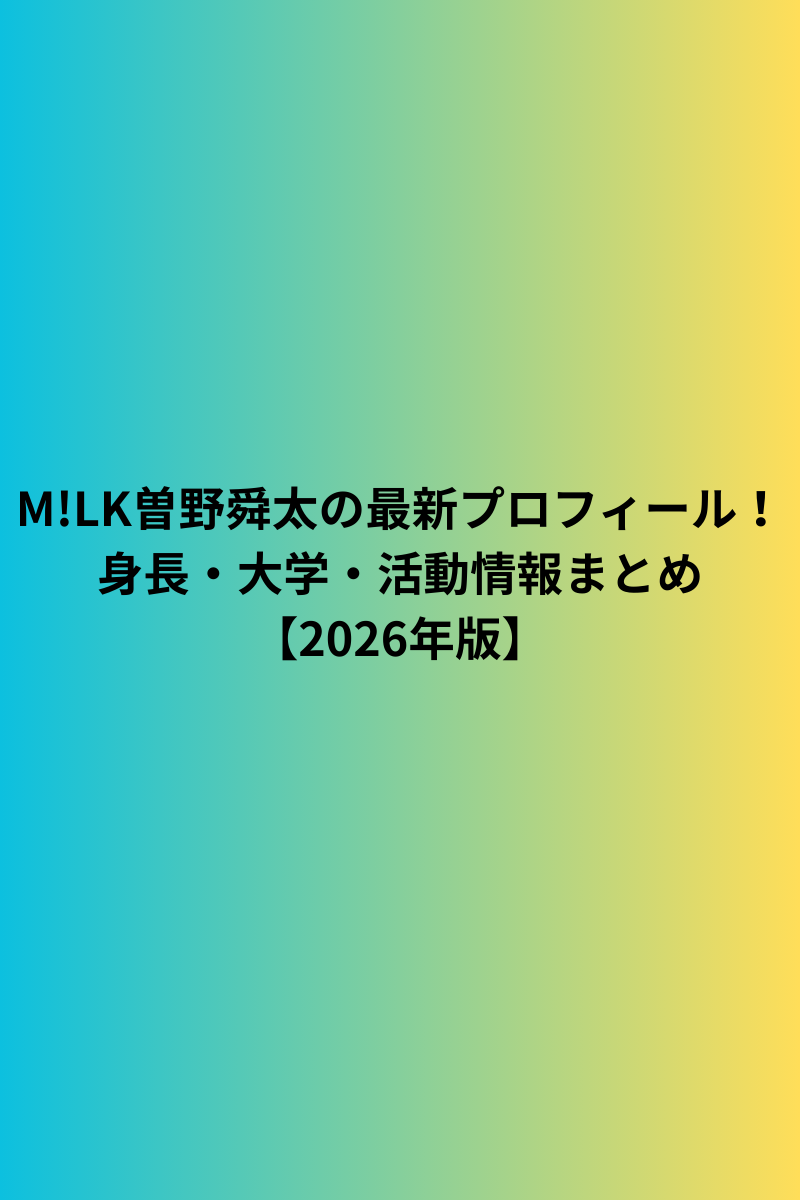 M!LK曽野舜太の最新プロフィール！身長・大学・活動情報まとめ【2026年版】
