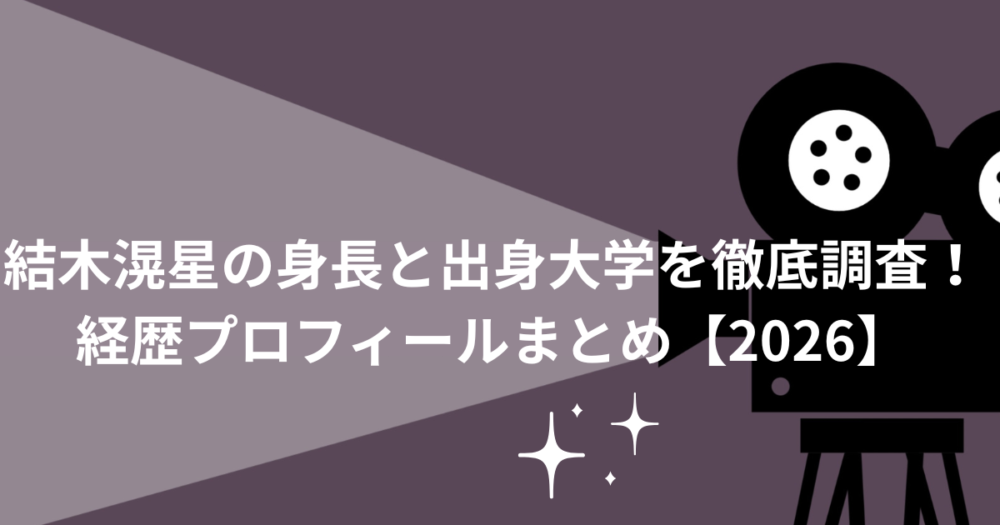 結木滉星の身長と出身大学を徹底調査！経歴プロフィールまとめ【2026】
