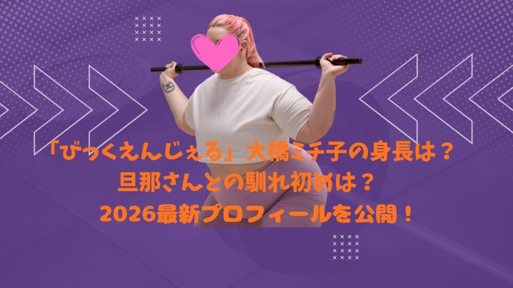 「びっくえんじぇる」大橋ミチ子の身長は？旦那さんとの馴れ初めは？2026最新プロフィールを公開！