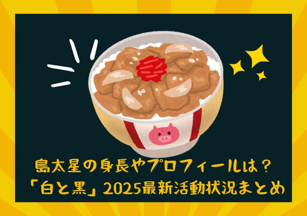 島太星の身長やプロフィールは?「白と黒」2025最新活動状況まとめ