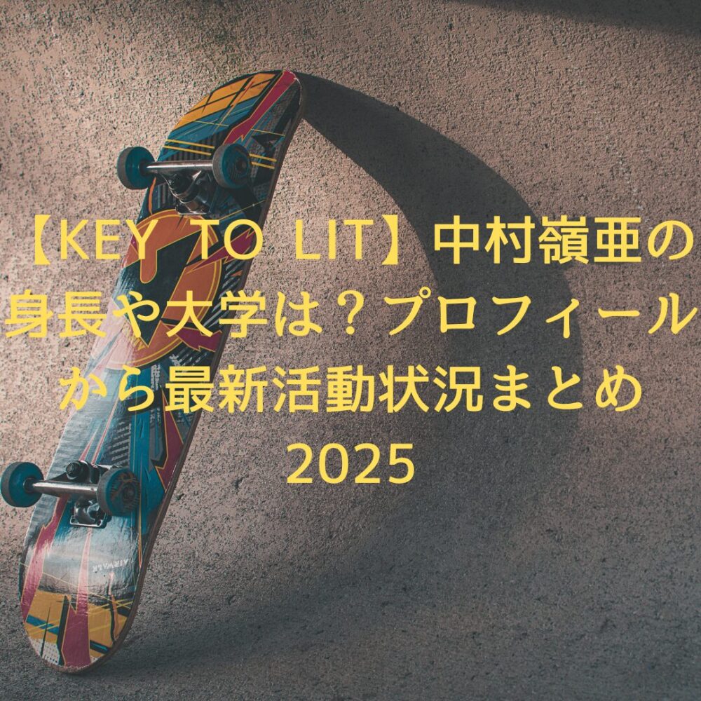 【KEY TO LIT】中村嶺亜の身長や大学は？プロフィールから最新活動状況まとめ2025