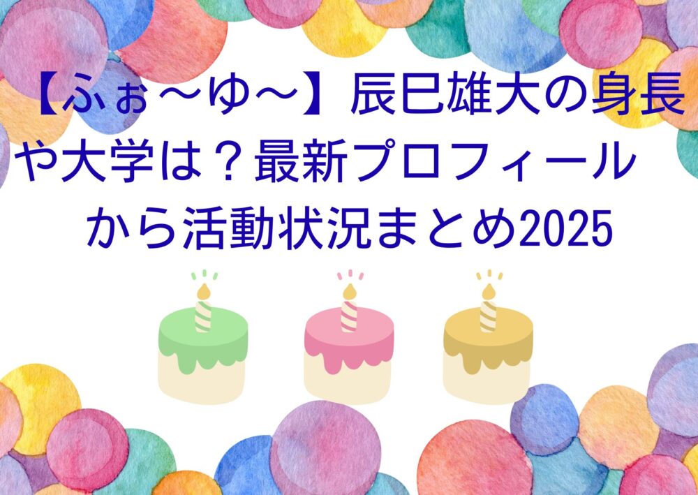 【ふぉ〜ゆ〜】辰巳雄大の身長や大学は？最新プロフィールから活動状況まとめ2025