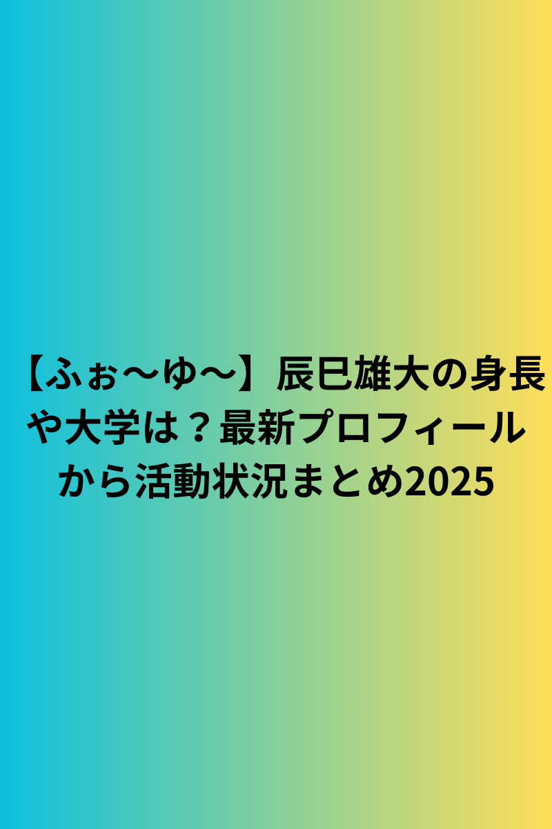 【ふぉ〜ゆ〜】辰巳雄大の身長や大学は？最新プロフィールから活動状況まとめ2025