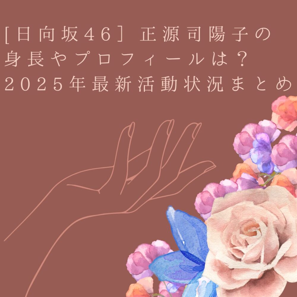 [日向坂46］正源司陽子の身長やプロフィールは？2025年最新活動状況まとめ