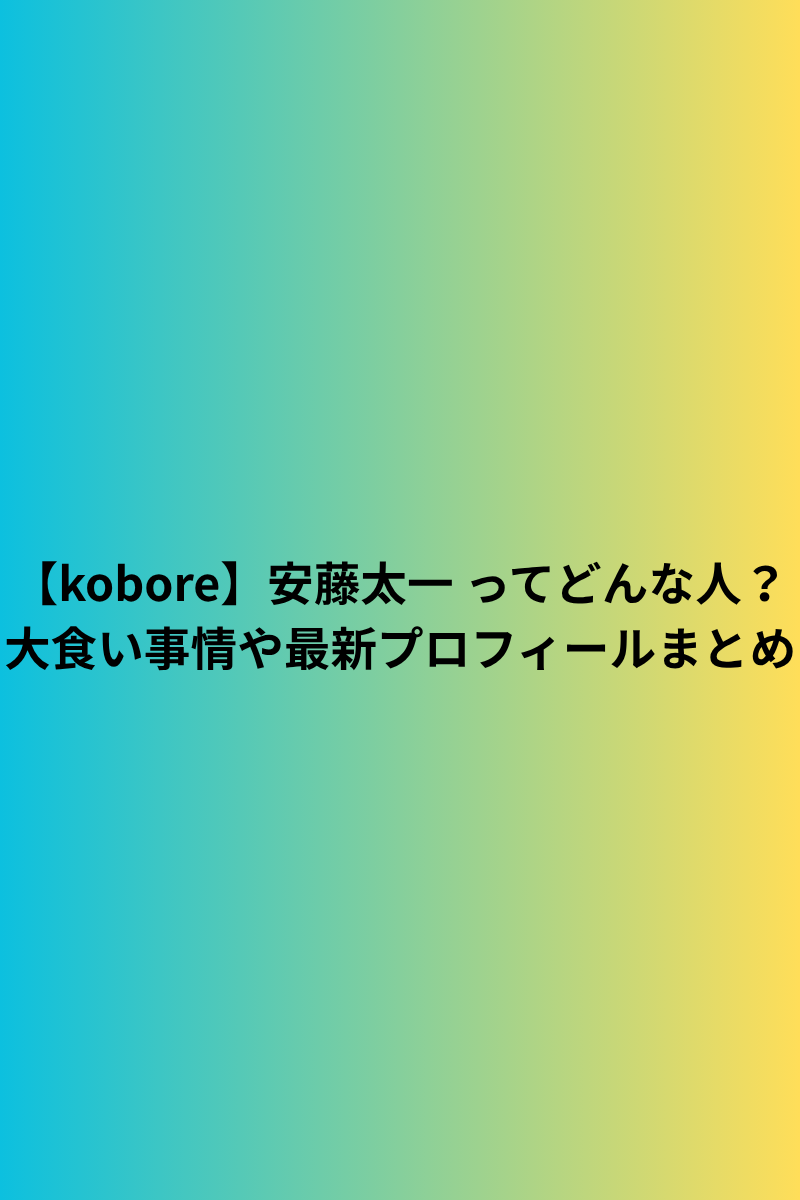 【kobore】安藤太一 ってどんな人？大食い事情や最新プロフィールまとめ