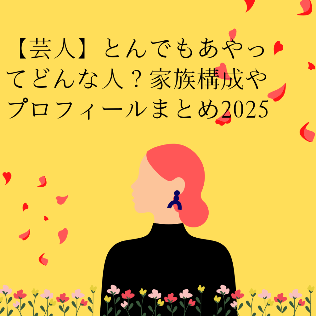 【芸人】とんでもあやってどんな人?家族構成やプロフィールまとめ2025