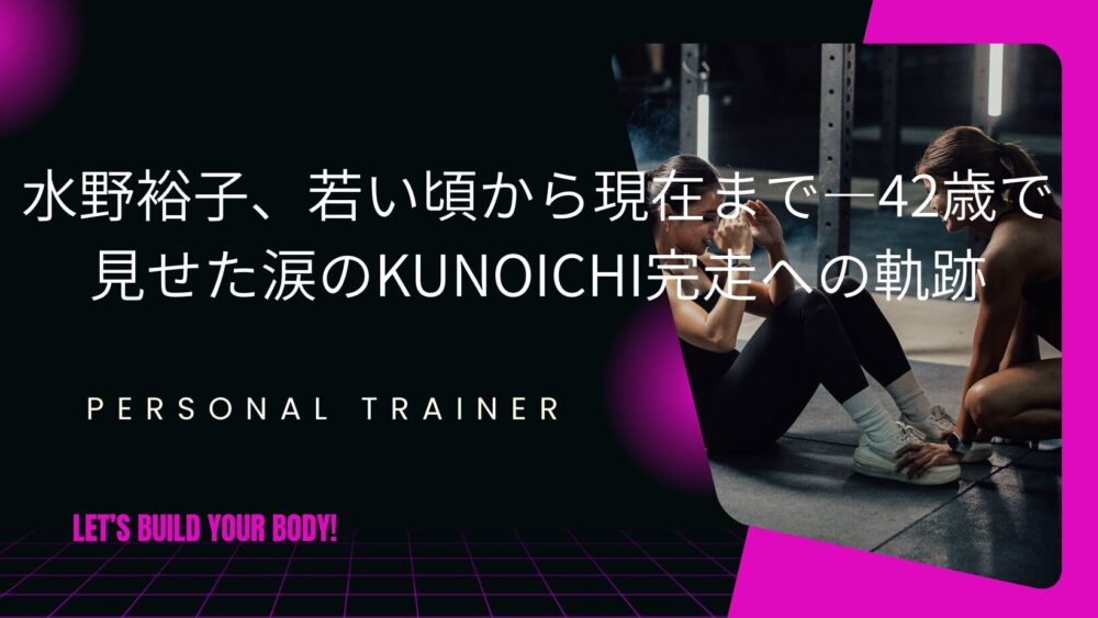 水野裕子、若い頃から現在まで―42歳で見せた涙のKUNOICHI完走への軌跡