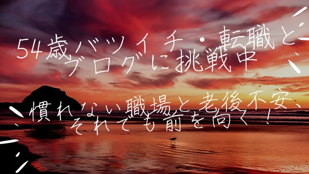 54歳バツイチ・転職とブログに挑戦中|慣れない職場と老後不安、それでも前を向く！