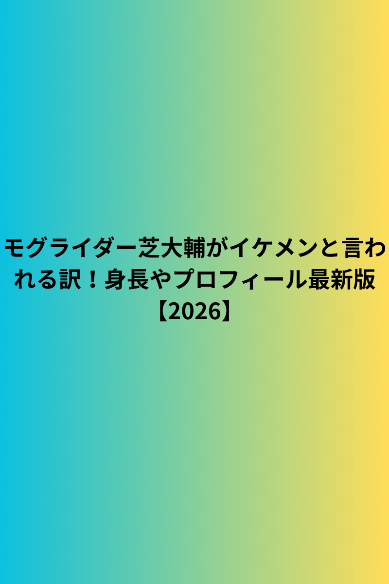 モグライダー芝大輔がイケメンと言われる訳！身長やプロフィール最新版【2026】