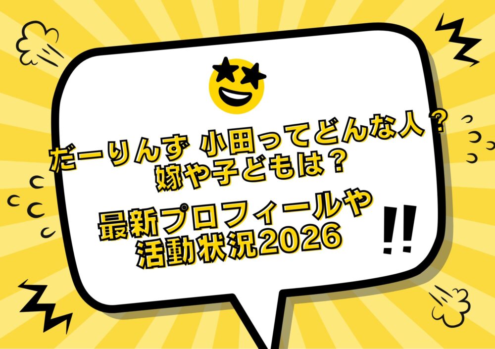 だーりんず 小田ってどんな人?嫁や子どもは?最新プロフィールや活動状況2026