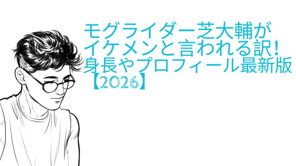 モグライダー芝大輔がイケメンと言われる訳！身長やプロフィール最新版【2026】