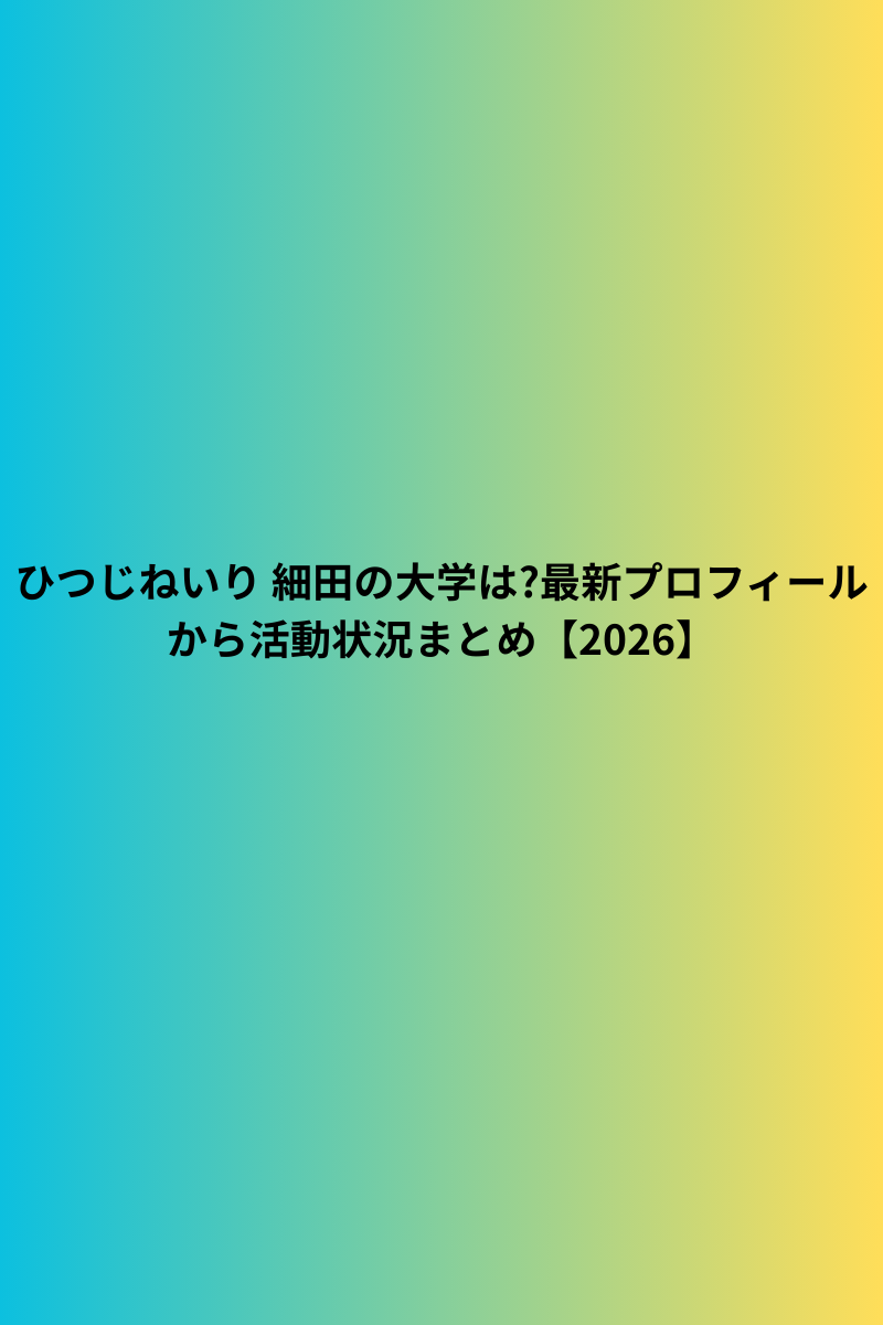 ひつじねいり 細田の大学は?最新プロフィールから活動状況まとめ【2026】