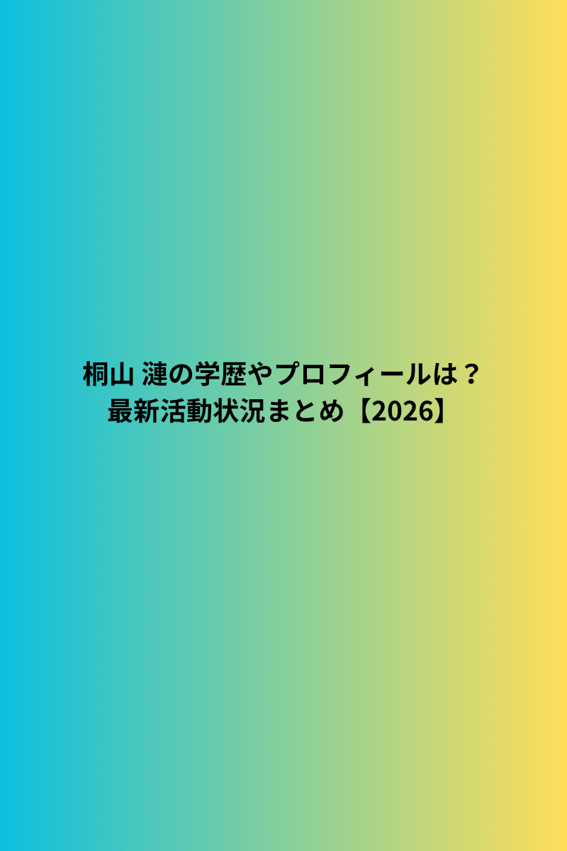 桐山 漣の学歴やプロフィールは？最新活動状況まとめ【2026】