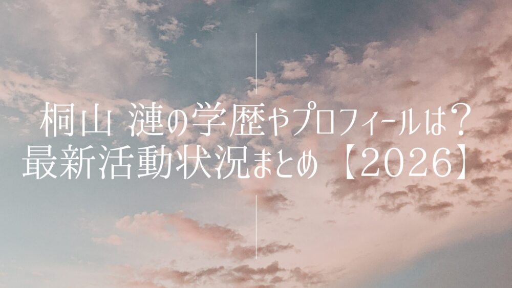桐山 漣の学歴やプロフィールは?最新活動状況まとめ【2026】
