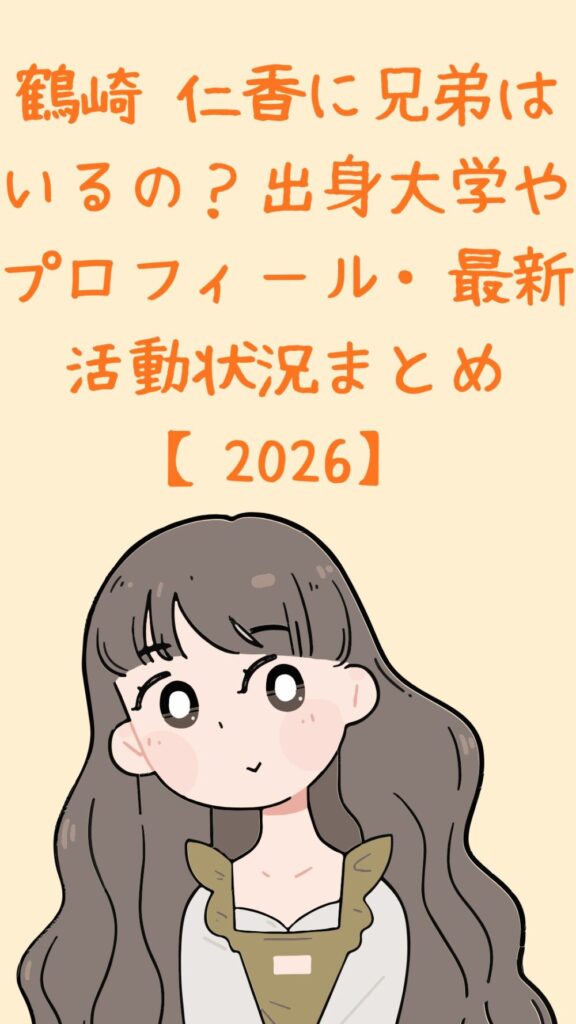 鶴崎 仁香に兄弟はいるの？出身大学やプロフィール・最新活動状況まとめ【2026】