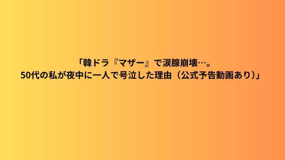 「韓ドラ『マザー』で涙腺崩壊…。50代の私が夜中に一人で号泣した理由（公式予告動画あり）」