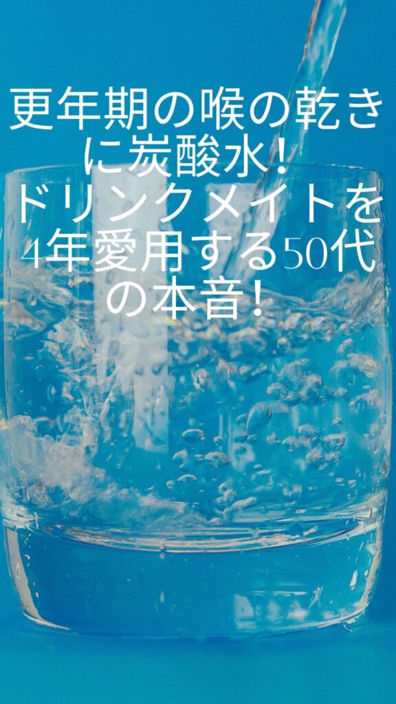更年期の喉の乾きに炭酸水！ドリンクメイトを4年愛用する50代の本音！